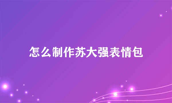 怎么制作苏大强表情包