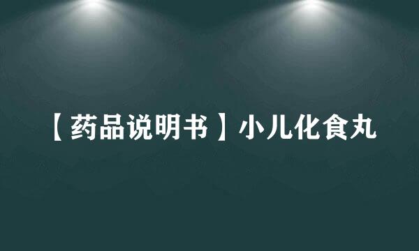 【药品说明书】小儿化食丸