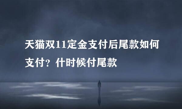天猫双11定金支付后尾款如何支付？什时候付尾款