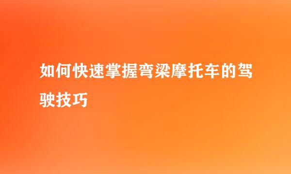 如何快速掌握弯梁摩托车的驾驶技巧