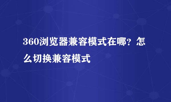 360浏览器兼容模式在哪？怎么切换兼容模式