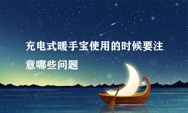 充电式暖手宝使用的时候要注意哪些问题
