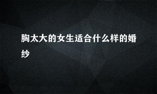 胸太大的女生适合什么样的婚纱