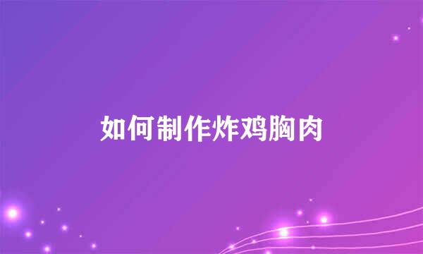 如何制作炸鸡胸肉