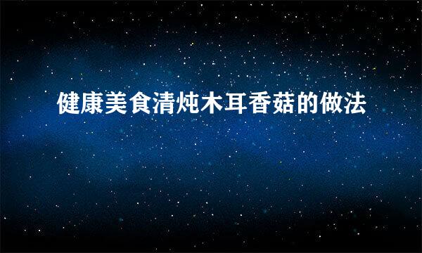 健康美食清炖木耳香菇的做法