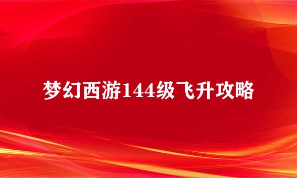 梦幻西游144级飞升攻略