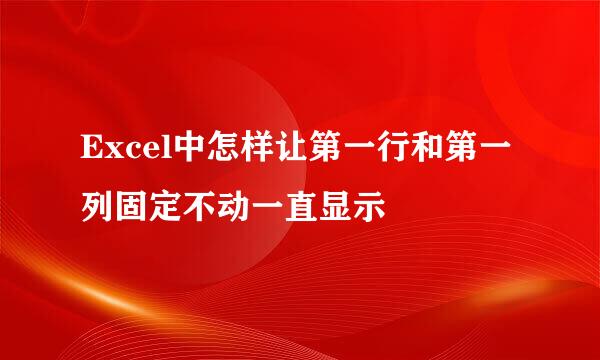 Excel中怎样让第一行和第一列固定不动一直显示