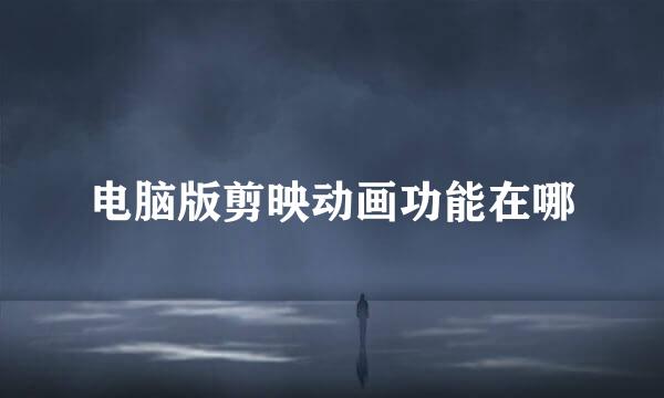 电脑版剪映动画功能在哪