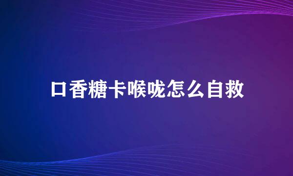 口香糖卡喉咙怎么自救