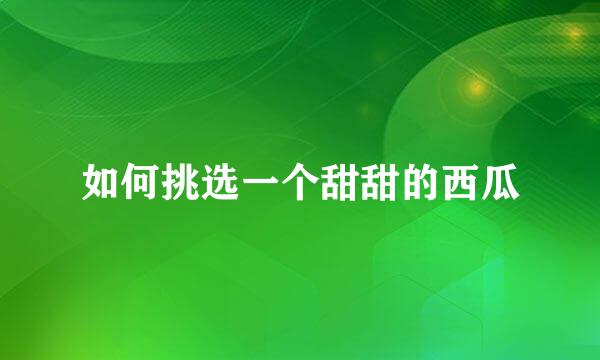 如何挑选一个甜甜的西瓜