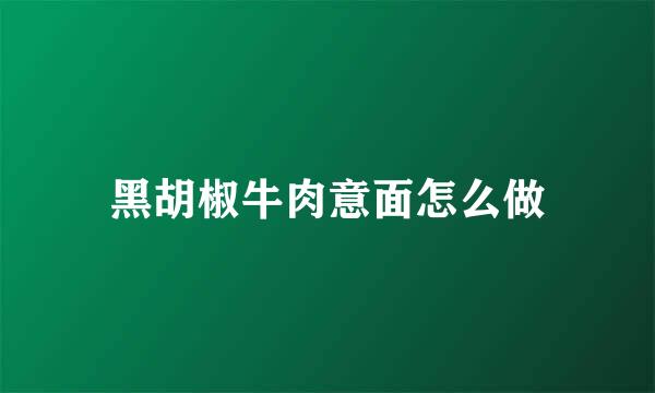 黑胡椒牛肉意面怎么做