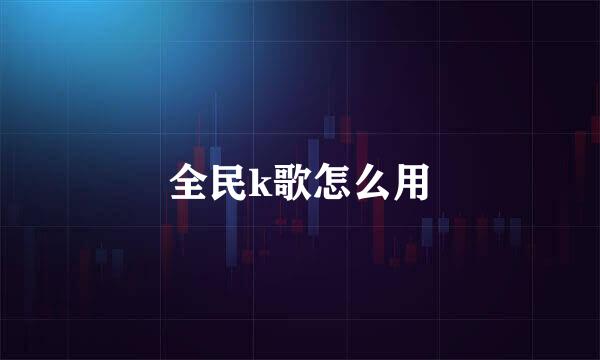 全民k歌怎么用