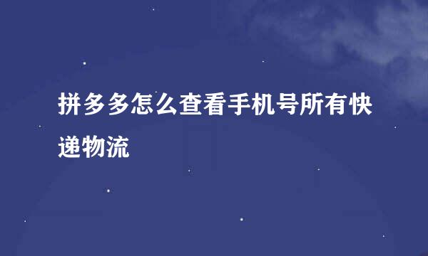拼多多怎么查看手机号所有快递物流