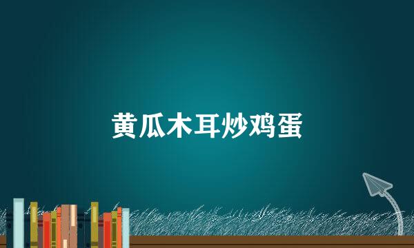 黄瓜木耳炒鸡蛋