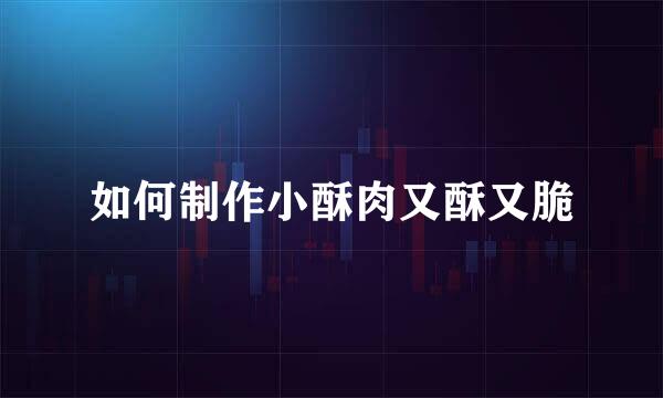 如何制作小酥肉又酥又脆