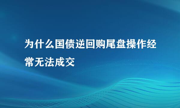 为什么国债逆回购尾盘操作经常无法成交