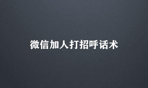 微信加人打招呼话术