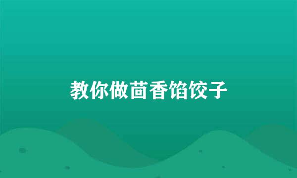 教你做茴香馅饺子