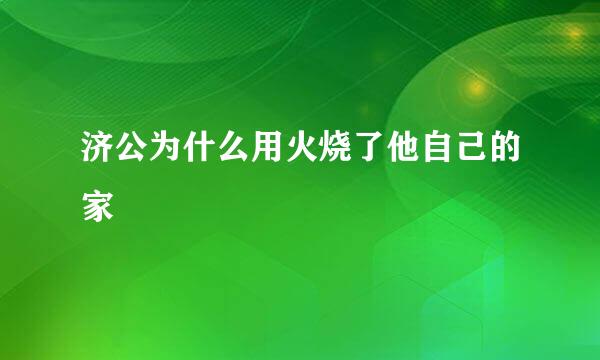 济公为什么用火烧了他自己的家