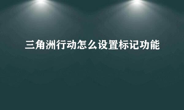 三角洲行动怎么设置标记功能
