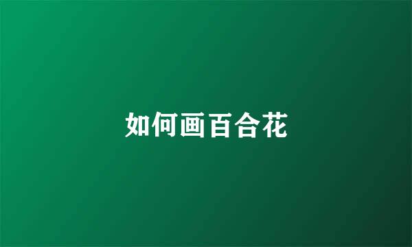 如何画百合花