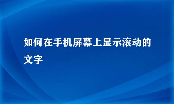 如何在手机屏幕上显示滚动的文字