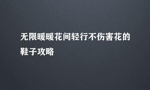 无限暖暖花间轻行不伤害花的鞋子攻略