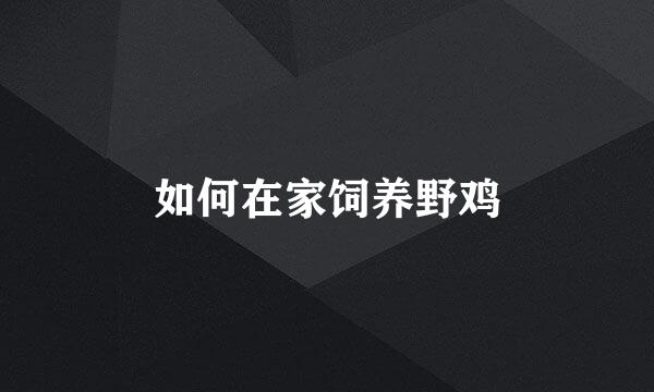 如何在家饲养野鸡