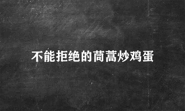 不能拒绝的茼蒿炒鸡蛋