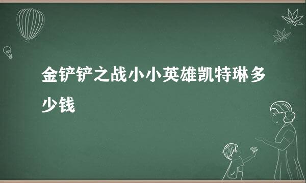 金铲铲之战小小英雄凯特琳多少钱