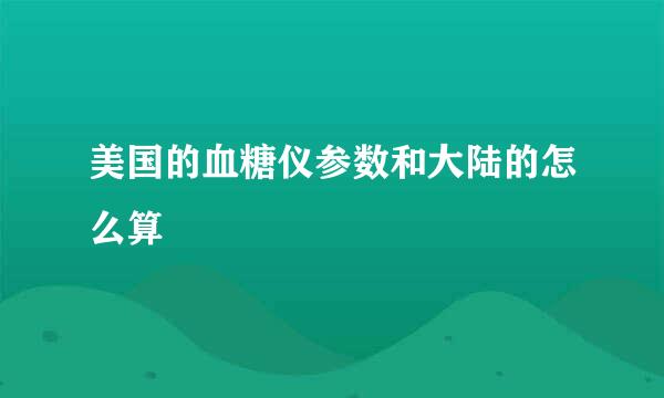 美国的血糖仪参数和大陆的怎么算