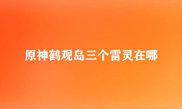 原神鹤观岛三个雷灵在哪