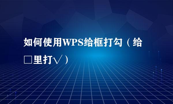 如何使用WPS给框打勾（给□里打√）
