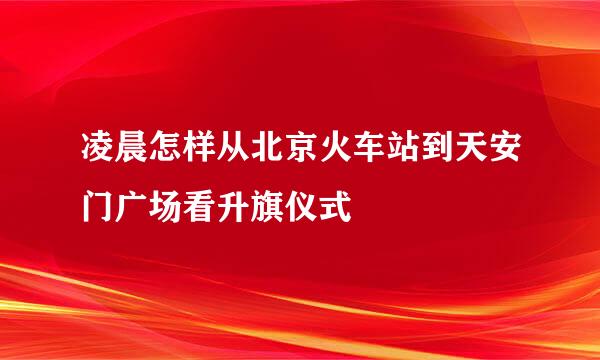 凌晨怎样从北京火车站到天安门广场看升旗仪式