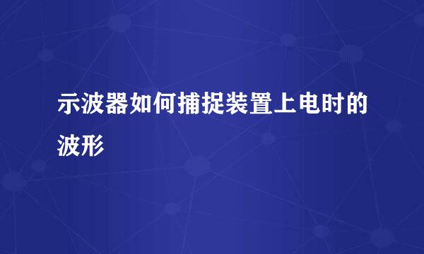 示波器如何捕捉装置上电时的波形