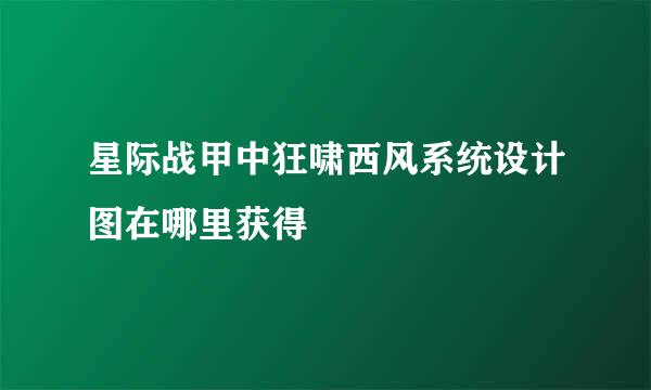 星际战甲中狂啸西风系统设计图在哪里获得