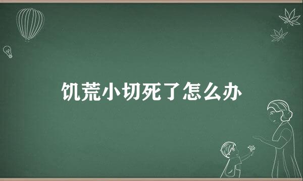 饥荒小切死了怎么办