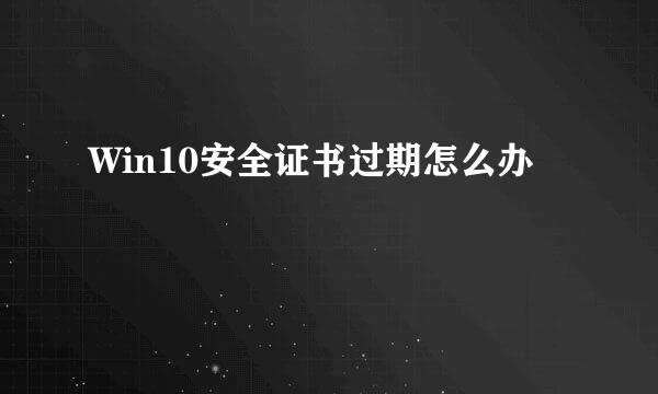 Win10安全证书过期怎么办