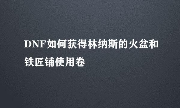 DNF如何获得林纳斯的火盆和铁匠铺使用卷