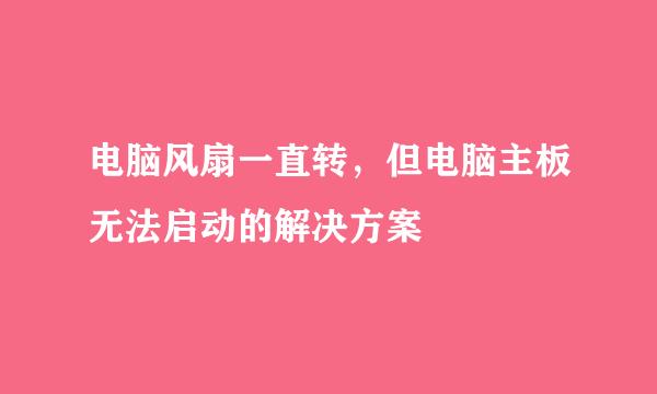 电脑风扇一直转，但电脑主板无法启动的解决方案
