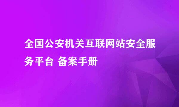 全国公安机关互联网站安全服务平台 备案手册