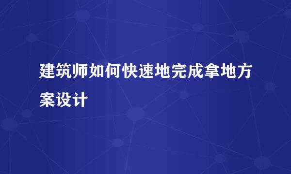 建筑师如何快速地完成拿地方案设计