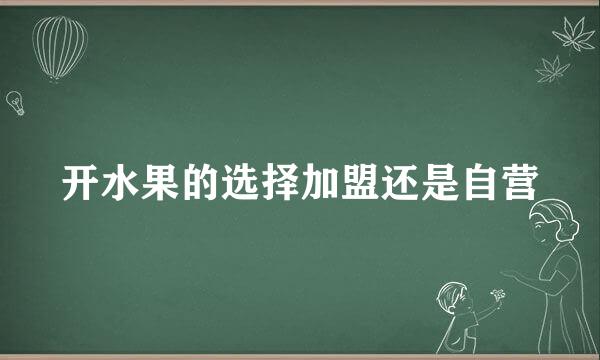 开水果的选择加盟还是自营