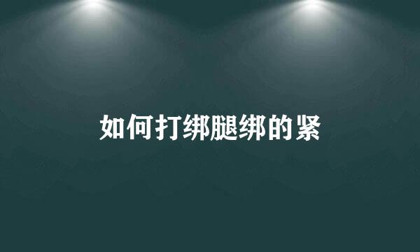 如何打绑腿绑的紧