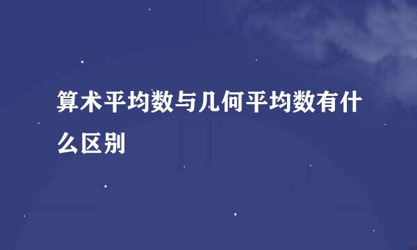 算术平均数与几何平均数有什么区别