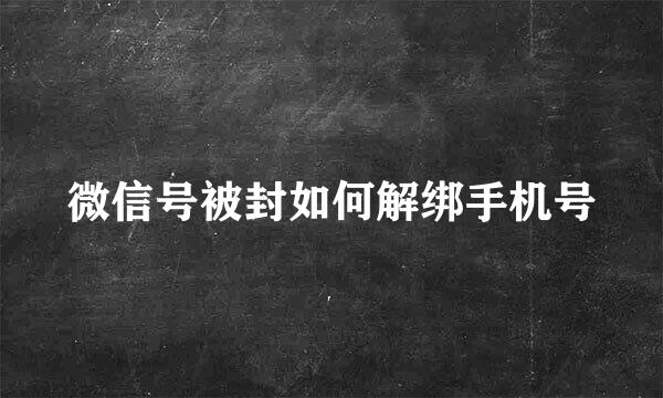 微信号被封如何解绑手机号