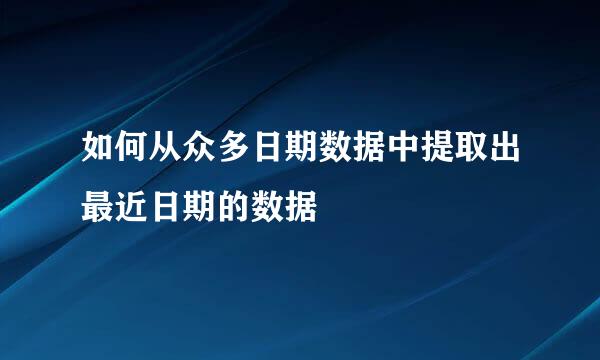 如何从众多日期数据中提取出最近日期的数据