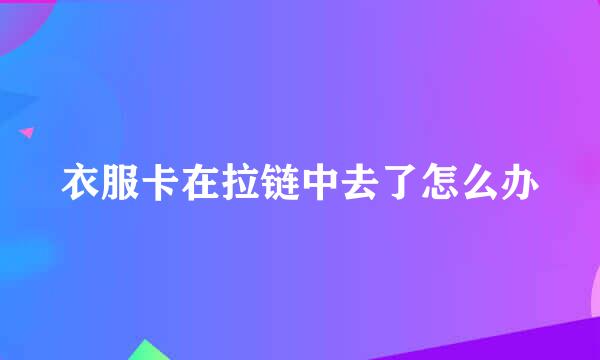 衣服卡在拉链中去了怎么办
