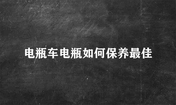 电瓶车电瓶如何保养最佳