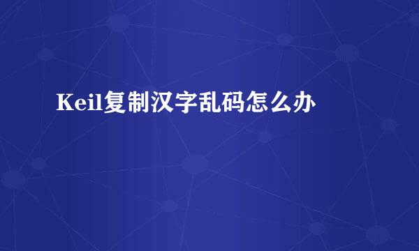 Keil复制汉字乱码怎么办